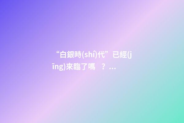 “白銀時(shí)代”已經(jīng)來臨了嗎？專家：對(duì)樓市不要抱有太大期待，未來“賣房子”會(huì)越來越難